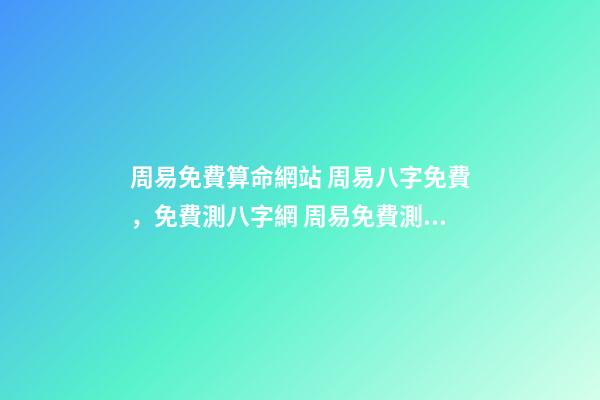周易免費算命網站 周易八字免費，免費測八字網 周易免費測八字